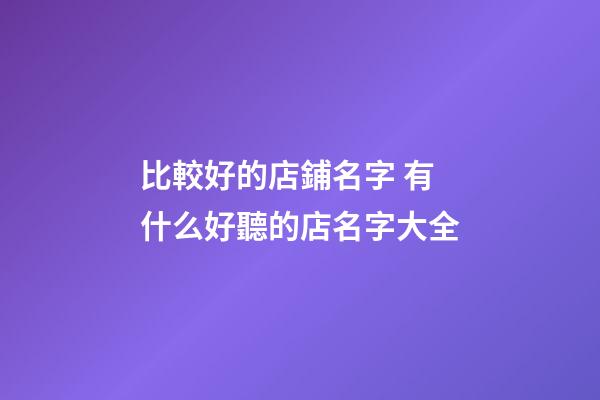 比較好的店鋪名字 有什么好聽的店名字大全-第1張-店鋪起名-玄機派